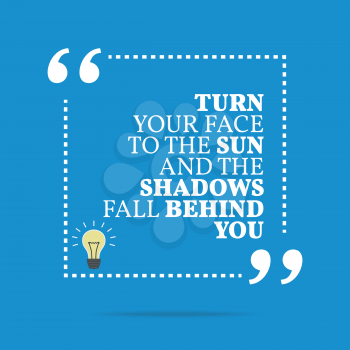Inspirational motivational quote. Turn your face to the sun and the shadows fall behind you. Simple trendy design.
