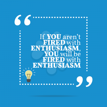 Inspirational motivational quote. If you aren't fired with enthusiasm, you will be fired with enthusiasm. Simple trendy design.