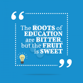 Inspirational motivational quote. The roots of education are bitter, but the fruit is sweet. Simple trendy design.
