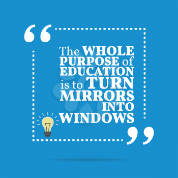 Inspirational motivational quote. The whole purpose of education is to turn mirrors into windows. Simple trendy design.
