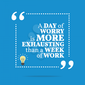 Inspirational motivational quote. A day of worry is more exhausting than a week of work. Simple trendy design.