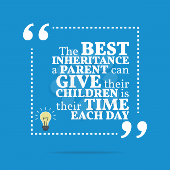 Inspirational motivational quote. The best inheritance a parent can give their children is their time each day. Simple trendy design.