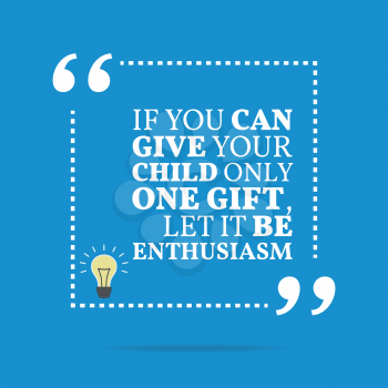 Inspirational motivational quote. If you can give your child only one gift, let it be enthusiasm. Simple trendy design.