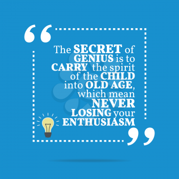 Inspirational motivational quote. The secret of genius is to carry the spirit of the child into old age, which mean never losing your enthusiasm. Simple trendy design.