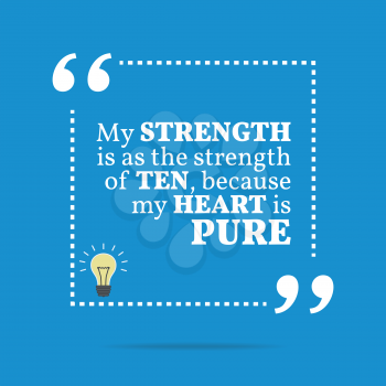 Inspirational motivational quote. My strength is as the strength of ten, because my heart is pure. Simple trendy design.