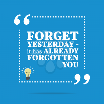 Inspirational motivational quote. Forget yesterday - it has already forgotten you. Simple trendy design.
