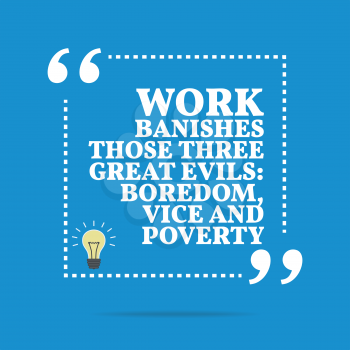 Inspirational motivational quote. Work banishes those three great evils: boredom, vice and poverty. Simple trendy design.