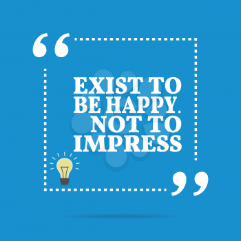 Inspirational motivational quote. Exist to be happy. Not to impress. Simple trendy design.