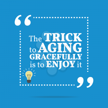 Inspirational motivational quote. The trick to aging gracefully is to enjoy it. Simple trendy design.