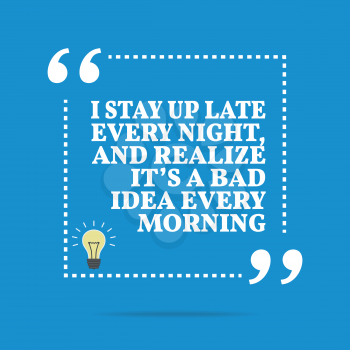 Inspirational motivational quote. I stay up late every night, and realize it's a bad idea every morning. Simple trendy design.
