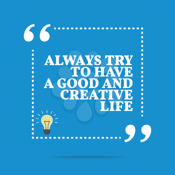 Inspirational motivational quote. Always try to have a good and creative life. Simple trendy design.