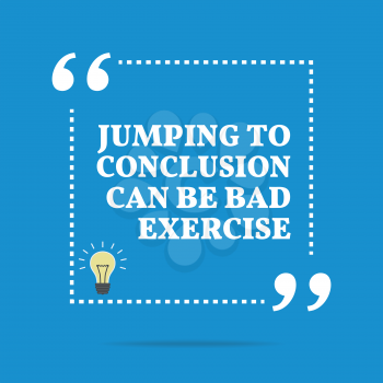 Inspirational motivational quote. Jumping to conclusion can be bad exercise. Simple trendy design.