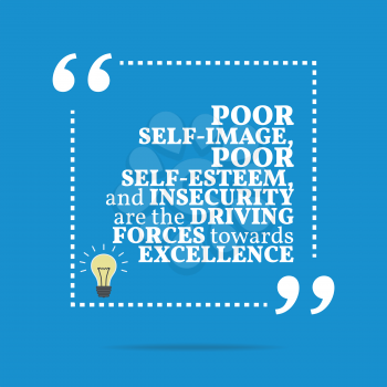 Inspirational motivational quote. Poor self-image, poor self-esteem, and insecurity are the driving forces towards excellence. Simple trendy design.