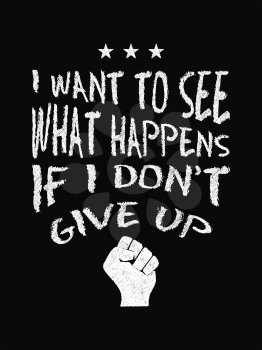 Motivational quote poster. I Want to See What Happens if I Don't Give Up. Chalk text style. Vector Illustration