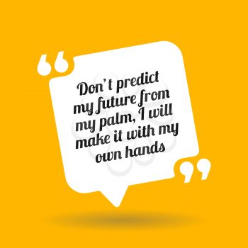 Inspirational motivational quote. Don't predict my future from my palm, I will make it wth my own hands. White quote symbol with shadow on yellow background