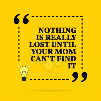Inspirational motivational quote. Nothing is really lost until your mom can't find it. Vector simple design. Black text over yellow background 