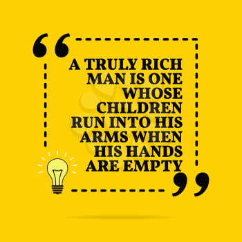 Inspirational motivational quote. A truly rich man is one whose children run into his arms when his hands are empty. Black text over yellow background 