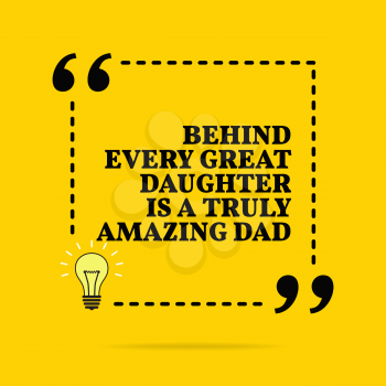 Inspirational motivational quote. Behind every great daughter is a truly amazing dad. Black text over yellow background 