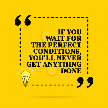Inspirational motivational quote. If you wait for the perfect conditions, you'll never get anything done. Vector simple design. Black text over yellow background 
