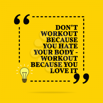 Inspirational motivational quote. Don't workout because you hate your body - workout because you love it. Vector simple design. Black text over yellow background 