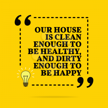 Inspirational motivational quote. Our house is clean enough to be healthy, and dirty enough to be happy. Vector simple design. Black text over yellow background 