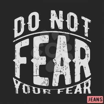 T-shirt print design. Motivational vintage stamp - do not fear your fear. Printing and badge applique label t-shirts, jeans, casual wear. Vector illustration.