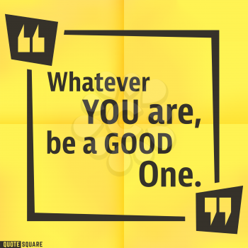 Quote motivational square template. Inspirational quotes box with slogan - Whatever you are, be a good one. Vector illustration.
