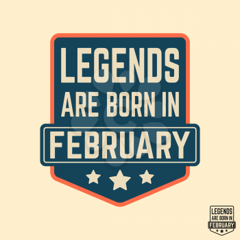 T-shirt print design. Legends are born in February vintage t shirt stamp. Badge applique, label t-shirts, jeans, casual wear. Vector illustration.