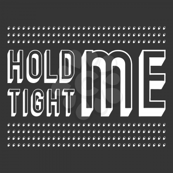 Hold me tight t shirt print. Fashion slogan designed for printing products, badge, applique, t-shirt stamp, clothing label, jeans, casual wear or wall decor. Vector illustration.