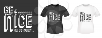 Be nice or go away t shirt print. Fashion slogan stamp and t-shirt mockup. Printing and badge applique label t-shirts, jeans, casual wear. Vector illustration.