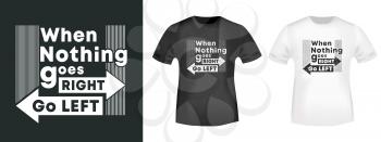 When nothing goes right - Go left t-shirt print for t shirts applique, fashion slogan, badge, label clothing, jeans, and casual wear. Vector illustration.