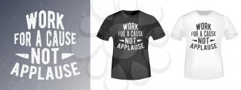 Work for a cause - not applause quote typography for t-shirt stamp, tee print, applique, fashion slogan, badge, label clothing, jeans, and casual wear. Vector illustration.
