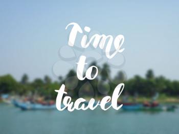 Time to travel. Hand drawn modern calligraphy on blurred tropical background. Ink illustration. Can be used for card or poster.