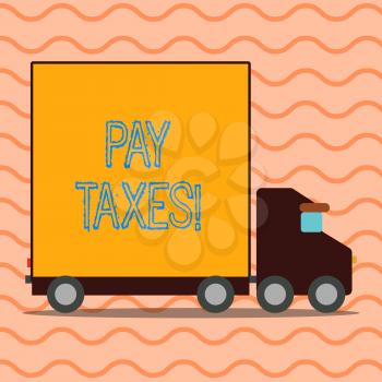 Handwriting text writing Pay Taxes. Conceptual photo amount of money that you have to give to government in time Delivery Lorry Truck with Blank Covered Back Container to Transport Goods
