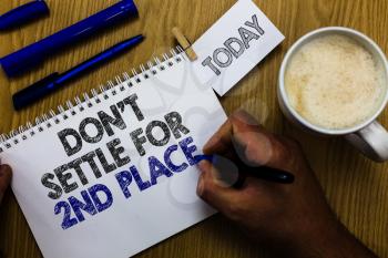 Text sign showing Don t not Settle For 2Nd Place. Conceptual photo you can be the first dont stop here Man holding marker notebook clothespin reminder wooden table cup coffee