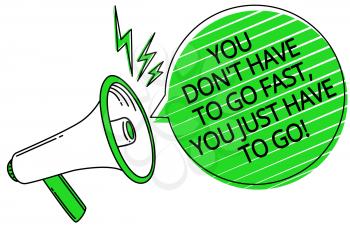 Text sign showing You Don t not Have To Go Fast, You Just Have To Go. Conceptual photo just start to reach Megaphone loudspeaker green speech bubble stripes important loud message