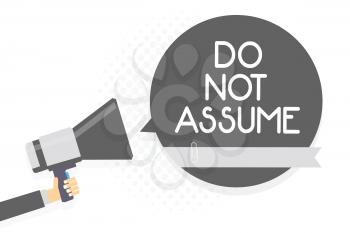 Word writing text Do Not Assume. Business concept for Ask first to avoid misunderstandings confusion problems Man holding megaphone loudspeaker gray speech bubble white background