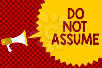 Text sign showing Do Not Assume. Conceptual photo Ask first to avoid misunderstandings confusion problems Megaphone loudspeaker yellow speech bubble message red background halftone