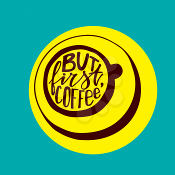 But first coffee lettering. Ink hand written words in a shape of a coffee cup. Vector quotes and phrases for poster, t-shirt, postcard. Modern hand lettering. Brush. Typography.