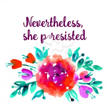 Inscription feminists: Nevertheless, she persisted. The slogan of Ink Riot. Womens protest. Text for a tattoo, a print for clothes, a T-shirt, a sweatshirt, a bag. Watercolor flower illustration.